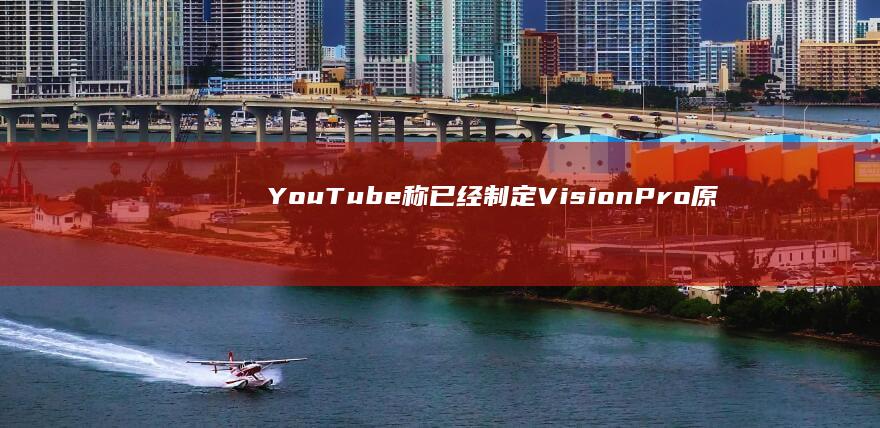 YouTube稱已經制定VisionPro原生應用計劃|vr|羅伊|vision|youtube|第三方應用商店