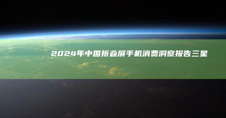 2024年中國折疊屏手機消費洞察報告|三星|便攜性|智能手機|oppo