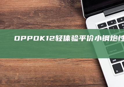 OPPOK12輕體驗：平價小鋼炮性能升級兼顧耐用性|oppo|手機|續航|像素|柔性屏