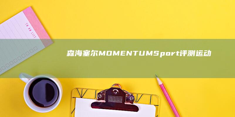 森海塞爾MOMENTUMSport評測：運動與藝術的靈動結合|聲海|耳機|無線耳機|運動耳機|momentum