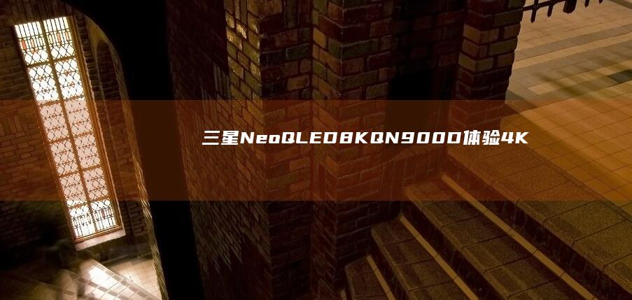 三星NeoQLED8KQN900D體驗：4K內容秒變8K片源不再是問題|qled|音效|neo