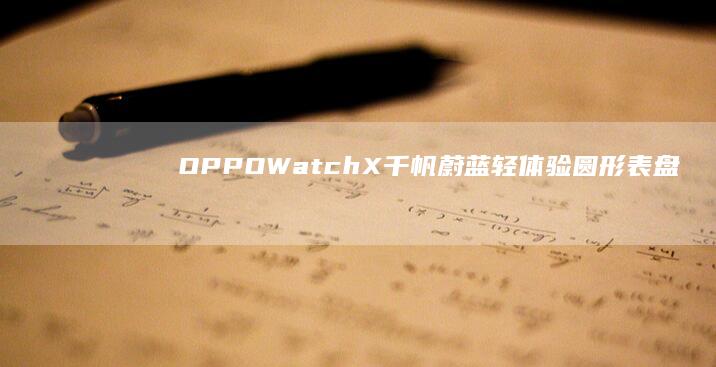 OPPOWatchX千帆蔚藍輕體驗：圓形表盤功能豐富|oppo|手機|watch|手表|腕表